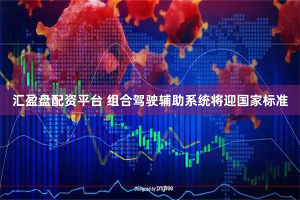 汇盈盘配资平台 组合驾驶辅助系统将迎国家标准