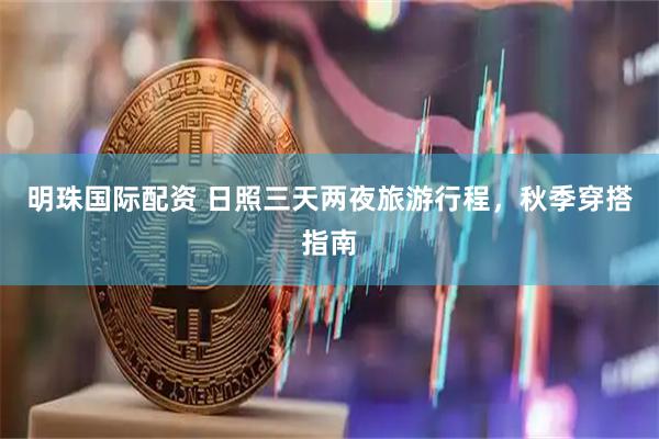 明珠国际配资 日照三天两夜旅游行程，秋季穿搭指南