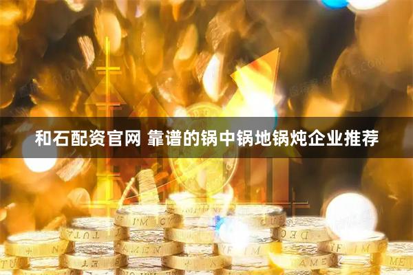 和石配资官网 靠谱的锅中锅地锅炖企业推荐