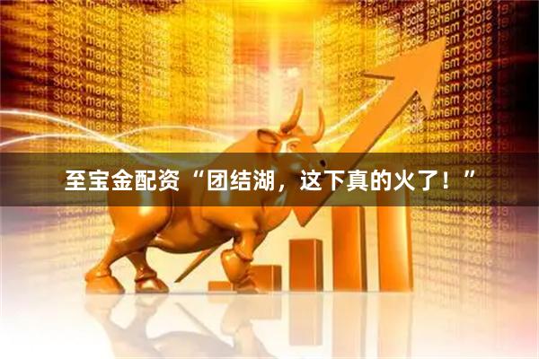 至宝金配资 “团结湖，这下真的火了！”