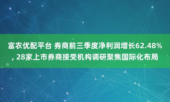 富农优配平台 券商前三季度净利润增长62.48%, 28家上市券商接受机构调研聚焦国际化布局