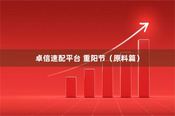 卓信速配平台 重阳节（原料篇）
