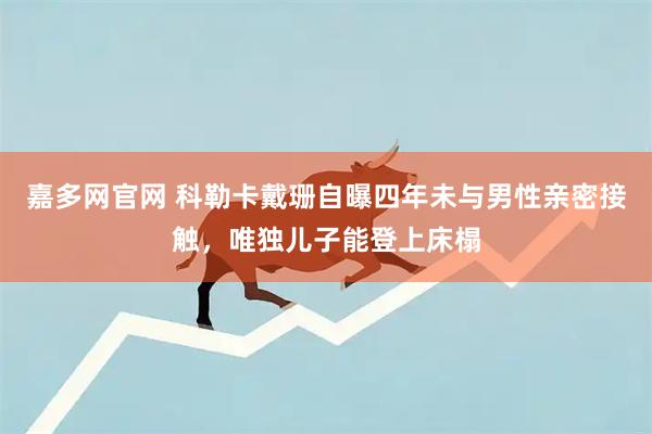 嘉多网官网 科勒卡戴珊自曝四年未与男性亲密接触，唯独儿子能登上床榻