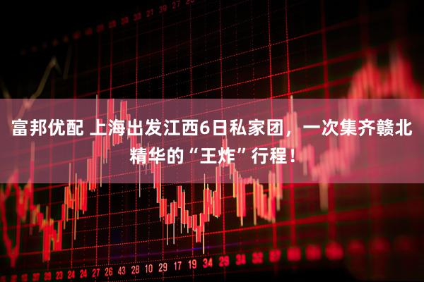富邦优配 上海出发江西6日私家团，一次集齐赣北精华的“王炸”行程！