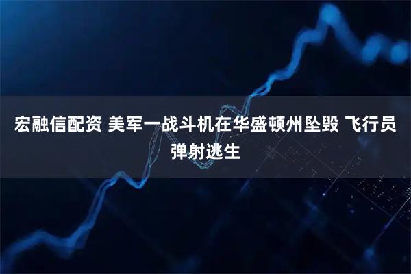 宏融信配资 美军一战斗机在华盛顿州坠毁 飞行员弹射逃生