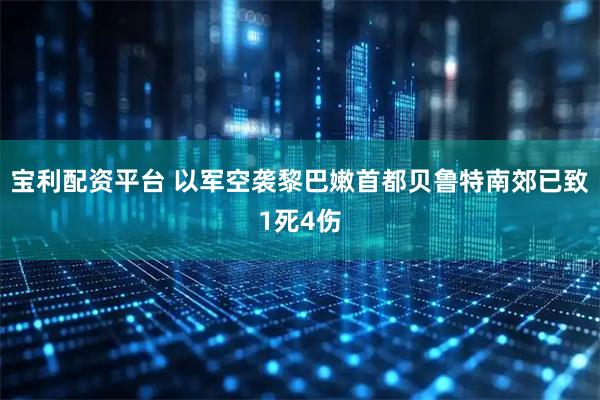 宝利配资平台 以军空袭黎巴嫩首都贝鲁特南郊已致1死4伤